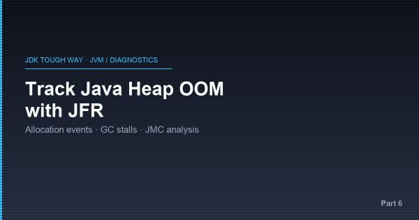 JDK Tough Way - 6. Practical Guide and Underlying Principles of Tracking Java Heap OOM with JFR